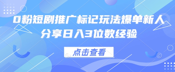 0粉短剧推广标记玩法爆单新人分享日入3位数经验-易度轻创站