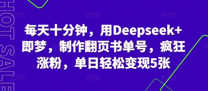 每天十分钟，用Deepseek+即梦，制作翻页书单号，疯狂涨粉，单日轻松变现5张-易度轻创站