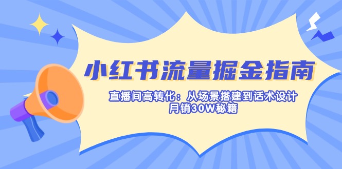 （14174期）小红书流量掘金指南：直播间高转化：从场景搭建到话术设计，月销30W秘籍-易度轻创站
