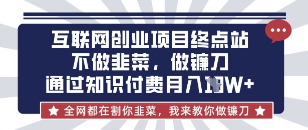 互联网创业尽头-不做韭菜，做镰刀，通过知识付费月入10个【揭秘】-易度轻创站