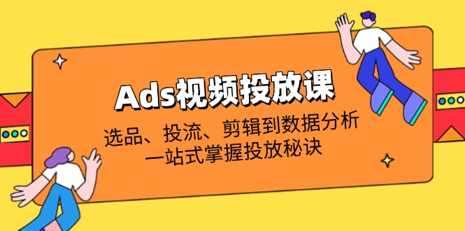 （14258期）Ads视频投放课全解析：选品、投流、剪辑到数据分析，一站式掌握投放秘诀-易度轻创站