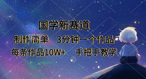 国学新赛道，制作简单，3分钟一个作品，每条作品10W+，手把手教学-易度轻创站