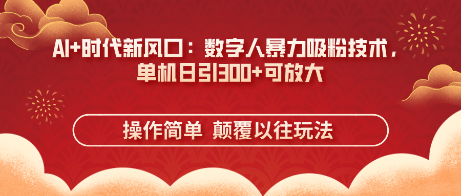 （14304期）AI+时代新风口：数字人暴力吸粉技术，单机日引300+可放大 操作简单  颠...-易度轻创站