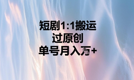 短剧1比1搬运过原创，单号月入W+-易度轻创站