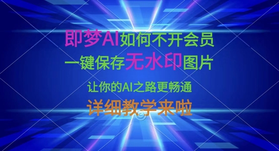 即梦AI如何不开会员，一键保存无水印图片，让你的AI之路更畅通，详细教学来啦-易度轻创站