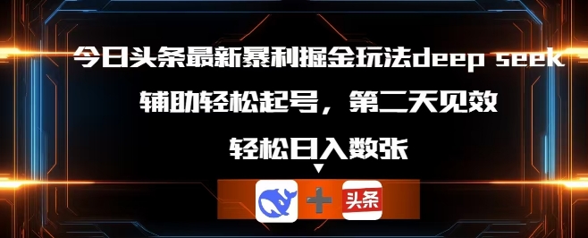 今日头条最新暴利掘金玩法deepseek，辅助轻松矩阵当天起号，第二天见收益，轻松日入数张-易度轻创站