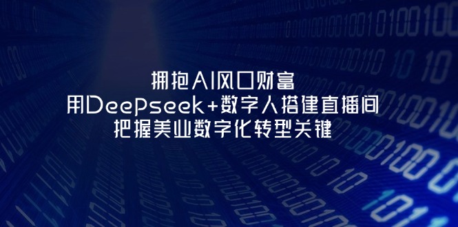 （14299期）拥抱AI风口财富：用Deepseek+数字人搭建直播间，把握美业数字化转型关键-易度轻创站
