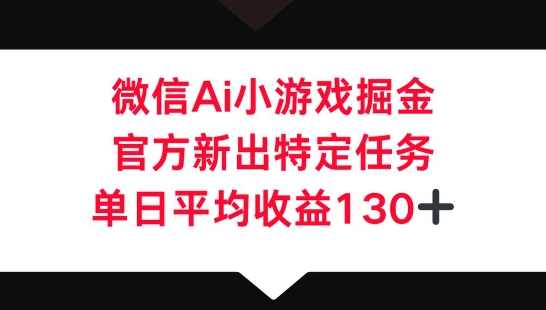 微信AI小游戏掘金，官方新出特定任务，单日平均收益130+-易度轻创站
