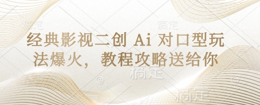 经典影视二创 Ai 对口型玩法爆火，教程攻略送给你-易度轻创站