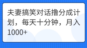 夫妻搞笑对话撸分成计划，每天十分钟，月入1000+-易度轻创站