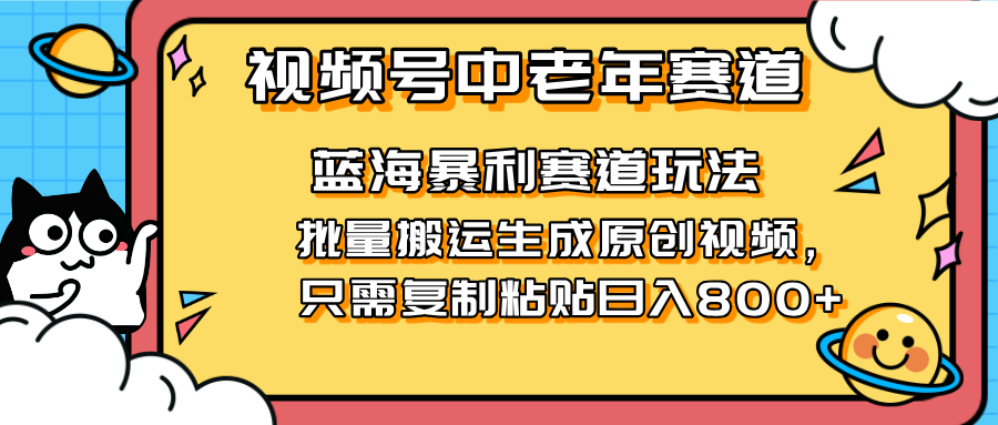 （14314期）2025视频号中老年短视频蓝海暴利风口！复制粘贴搬运视频单日赚800+，无...-易度轻创站