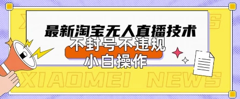 2025年淘宝无人直播带货10.0.全新技术，不违规，不封号，纯小白操作，日入数张【揭秘】-易度轻创站