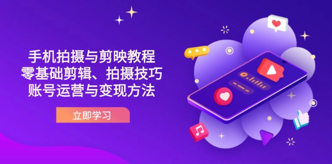 （14296期）抖音手机拍摄与剪映教程：零基础剪辑、拍摄技巧到账号运营与变现方法-易度轻创站