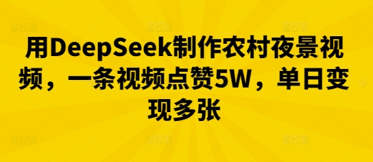 用DeepSeek制作农村夜景视频，一条视频点赞5W，单日变现多张-易度轻创站