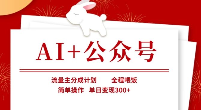 AI+公众号，流量主分成计划，全程喂饭，简单操作，单日变现3张+【揭秘】-易度轻创站