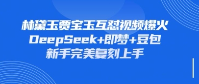 持续爆火的林黛玉贾宝玉互怼视频，比爽文还好看，利用DeepSeek+即梦+豆包就可以完美复刻-易度轻创站
