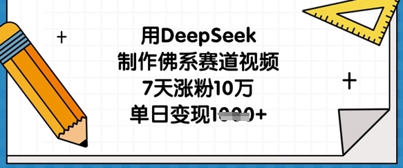 用DeepSeek制作佛系赛道视频，7天涨粉10万，单日变现1k-易度轻创站