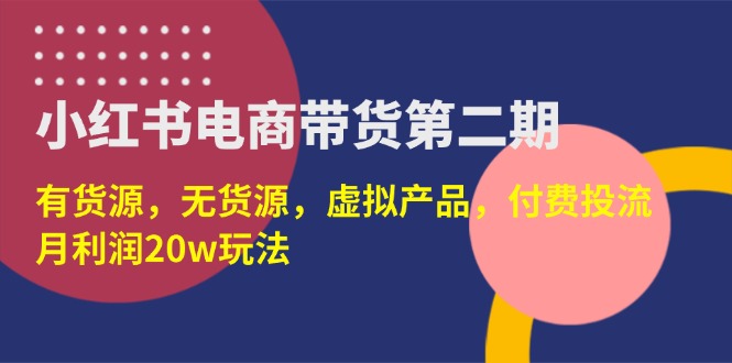 （14186期）小红书电商带货第二期，有货源，无货源，虚拟产品，付费投流，月利润20w-易度轻创站