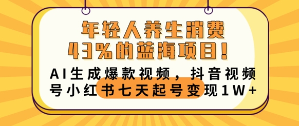 年轻人养生消费43%的蓝海项目，AI生成爆款视频，抖音视频号小红书七天起号变现1w-易度轻创站