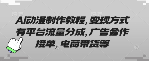 AI动漫制作教程，变现方式有平台流量分成，广告合作接单，电商带货等-易度轻创站