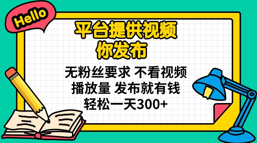 （14171期）平台提供视频 你发布 无粉丝要求 不看视频播放量 发布就有钱 轻松一天300+-易度轻创站