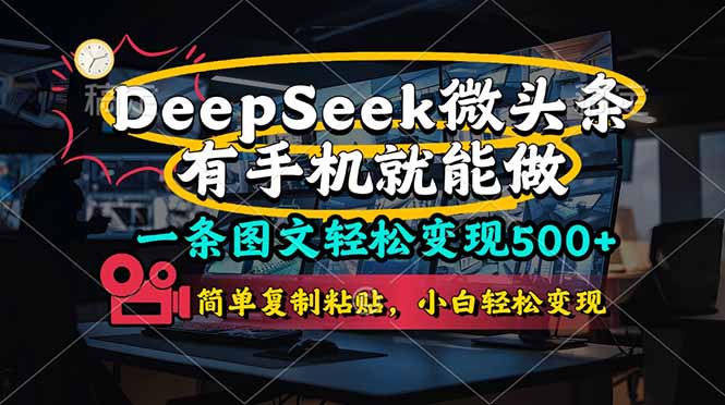 （14318期）一条图文轻松变现500+，DeeSeep微头条，有手机就能做，简单复制粘贴，...-易度轻创站
