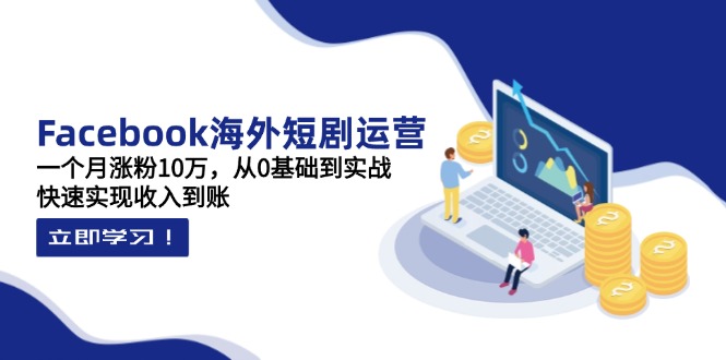（14328期）Facebook海外短剧运营：一个月涨粉10万，从0基础到实战，快速实现收入到账-易度轻创站