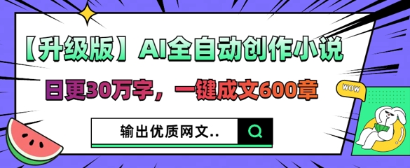【升级版】AI全自动创作小说，日更30万字，一键成文600章-易度轻创站