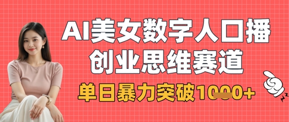 AI美女数字人口播商业思维赛道，单日暴力突破1k+-易度轻创站