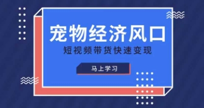 宠物赛道快速变现精品课，宠物经济风口，短视频带货快速变现-易度轻创站