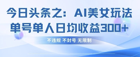 今日头条之AI美女玩法单号单人日均收益3张+，不违规 不封号 无限制-易度轻创站