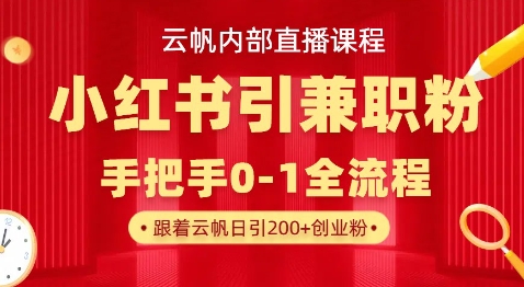 云帆内部直播课，小红书引流兼职粉教程，日引500+月变现过W-易度轻创站