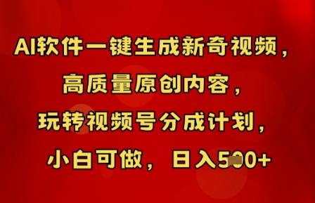 AI软件一键生成新奇视频，高质量原创内容，玩转视频号分成计划，小白可做，日入5张-易度轻创站