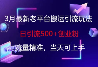 3月最新老平台搬运引流玩法，日引流500+创业粉，流量精准，当天可上手-易度轻创站