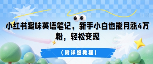 小红书趣味英语笔记，新手小白也能月涨4W粉，轻松变现(附详细教程)-易度轻创站