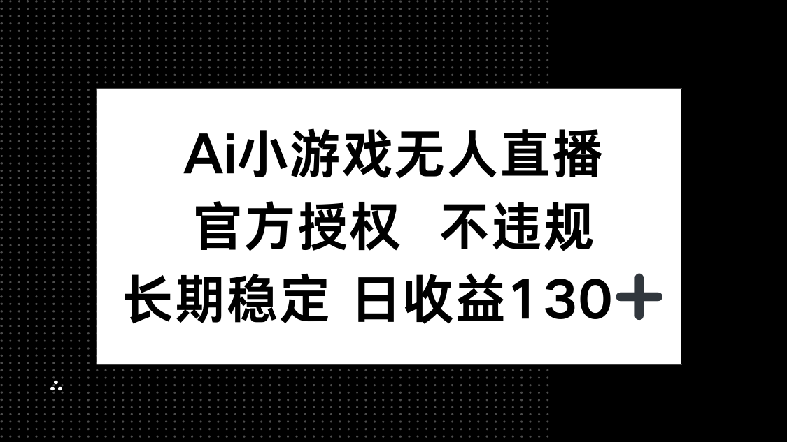 （14260期）AI小游戏无人直播，官方授权 不违规，单日平均收益130+-易度轻创站
