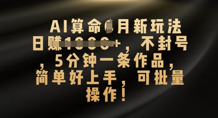 AI算命4月新玩法，日入数张，不封号，5分钟一条作品，简单好上手，可批量操作-易度轻创站