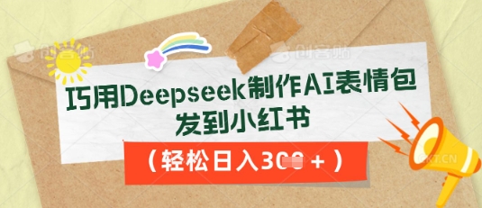 巧用Deepseek制作AI表情包，发到小红书，轻松日入3张-易度轻创站