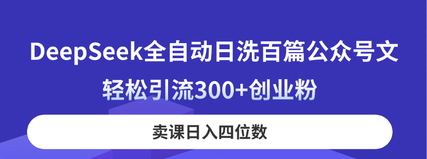 （14326期）DeepSeek全自动日洗百篇公众号文，轻松引流300+创业粉，卖课日入四位数！-易度轻创站