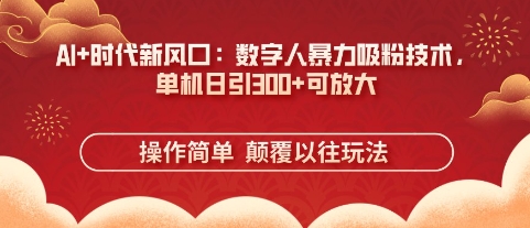 AI+时代新风口：数字人暴力吸粉技术，单机日引3张+可放大-易度轻创站