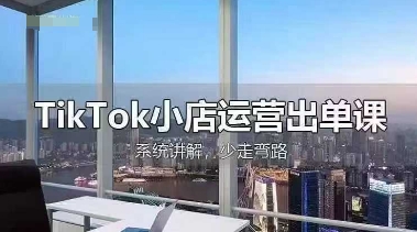 TikTok小店运营出单课，从开店选品、运营出单、发货回款，进行全流程讲解-易度轻创站