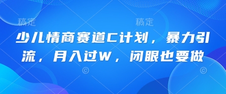 少儿情商赛道C计划，暴力引流，月入过W，闭眼也要做-易度轻创站