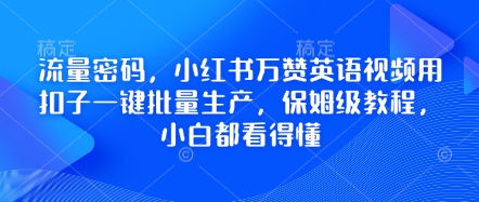 流量密码，小红书万赞英语视频用扣子一键批量生产，保姆级教程，小白都看得懂-易度轻创站