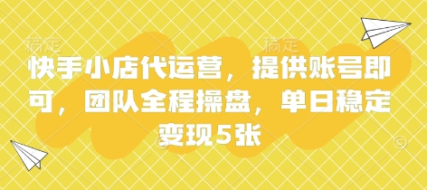 快手小店代运营，提供账号即可，团队全程操盘，单日稳定变现5张【揭秘】-易度轻创站