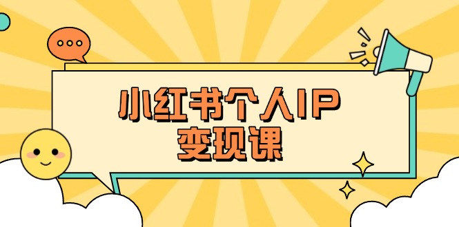 （14172期）小红书个人变现课：精准人设定位+爆款选题拆解，教你打造百万流量账号秘籍-易度轻创站