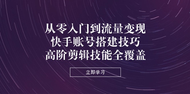 （14313期）从零入门到流量变现，快手账号搭建技巧，高阶剪辑技能全覆盖-易度轻创站