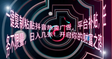 一键复制粘贴抖音热卖广告，平台补贴，任务不限量，日入几张，开启你的财富之路!-易度轻创站