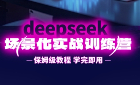 DeepSeek场景化实战训练营，保姆级教程，学完即用，手把手教你用DeepSeek提升效率-易度轻创站